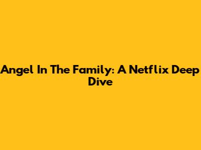 Angel In The Family: A Netflix Deep Dive