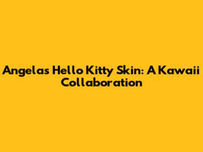 Angela's Hello Kitty Skin: A Kawaii Collaboration