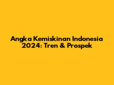 Angka Kemiskinan Indonesia 2024: Tren & Prospek