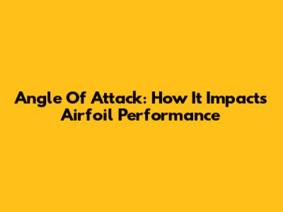 Angle Of Attack: How It Impacts Airfoil Performance