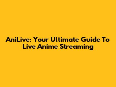 AniLive: Your Ultimate Guide To Live Anime Streaming