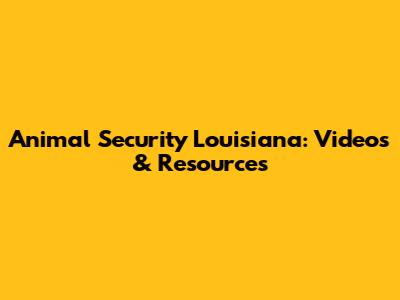 Animal Security Louisiana: Videos & Resources