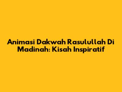 Animasi Dakwah Rasulullah Di Madinah: Kisah Inspiratif