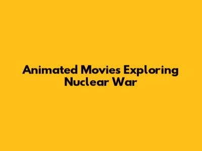 Animated Movies Exploring Nuclear War
