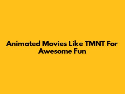 Animated Movies Like TMNT For Awesome Fun