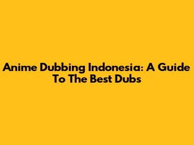 Anime Dubbing Indonesia: A Guide To The Best Dubs