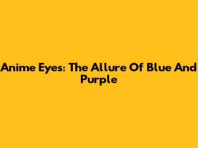 Anime Eyes: The Allure Of Blue And Purple