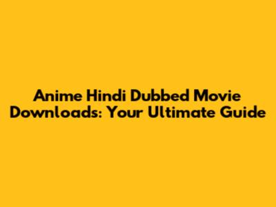 Anime Hindi Dubbed Movie Downloads: Your Ultimate Guide