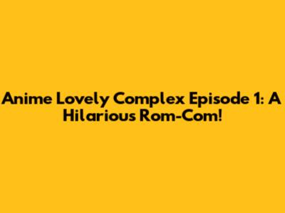 Anime Lovely Complex Episode 1: A Hilarious Rom-Com!