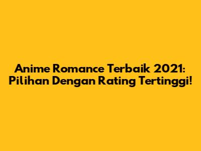 Anime Romance Terbaik 2021: Pilihan Dengan Rating Tertinggi!
