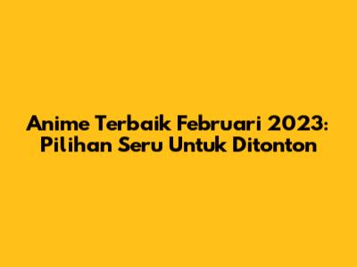 Anime Terbaik Februari 2023: Pilihan Seru Untuk Ditonton