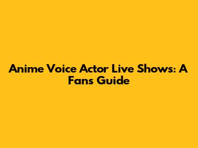 Anime Voice Actor Live Shows: A Fan's Guide