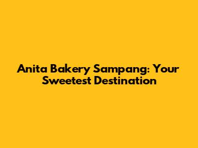 Anita Bakery Sampang: Your Sweetest Destination