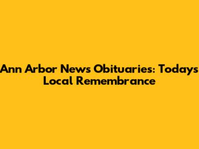 Ann Arbor News Obituaries: Today's Local Remembrance