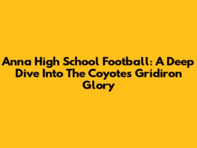 Anna High School Football: A Deep Dive Into The Coyotes' Gridiron Glory