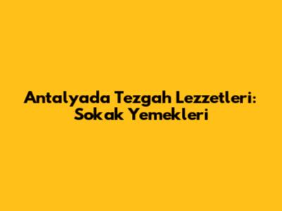 Antalya'da Tezgah Lezzetleri: Sokak Yemekleri