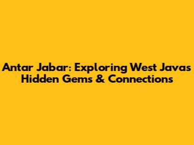Antar Jabar: Exploring West Java's Hidden Gems & Connections