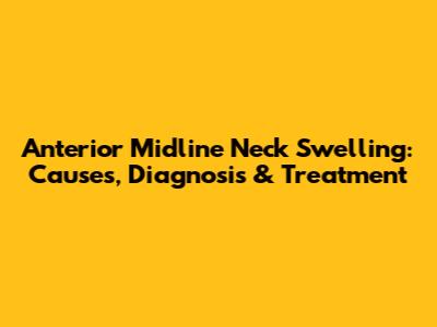 Anterior Midline Neck Swelling: Causes, Diagnosis & Treatment