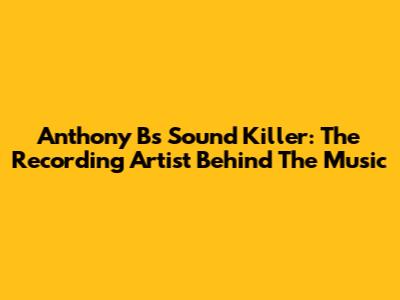 Anthony B's Sound Killer: The Recording Artist Behind The Music