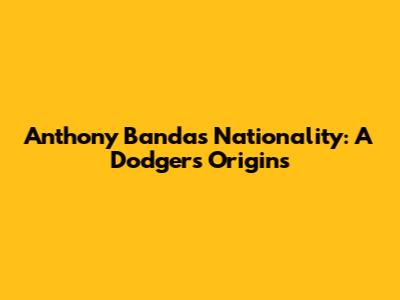 Anthony Banda's Nationality: A Dodger's Origins