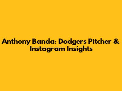 Anthony Banda: Dodgers' Pitcher & Instagram Insights