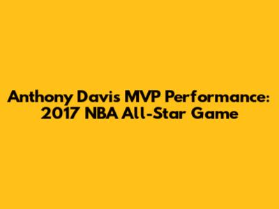 Anthony Davis' MVP Performance: 2017 NBA All-Star Game