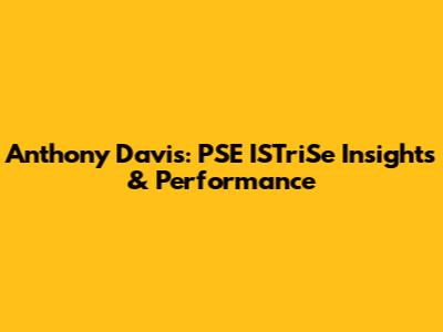 Anthony Davis: PSE ISTriSe Insights & Performance