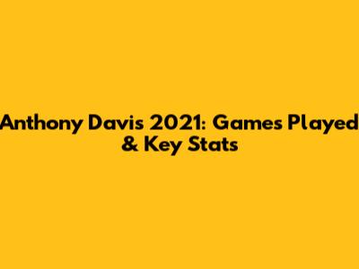 Anthony Davis 2021: Games Played & Key Stats