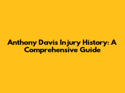 Anthony Davis Injury History: A Comprehensive Guide