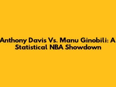 Anthony Davis Vs. Manu Ginobili: A Statistical NBA Showdown