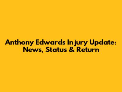 Anthony Edwards Injury Update: News, Status & Return
