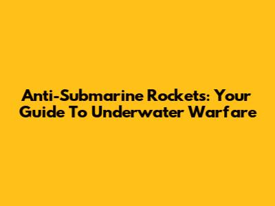 Anti-Submarine Rockets: Your Guide To Underwater Warfare