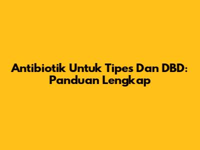 Antibiotik Untuk Tipes Dan DBD: Panduan Lengkap