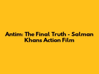Antim: The Final Truth - Salman Khan's Action Film
