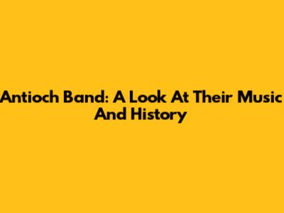 Antioch Band: A Look At Their Music And History