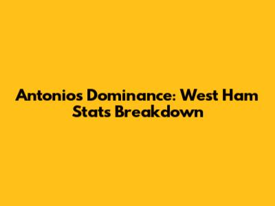 Antonio's Dominance: West Ham Stats Breakdown