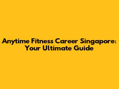 Anytime Fitness Career Singapore: Your Ultimate Guide