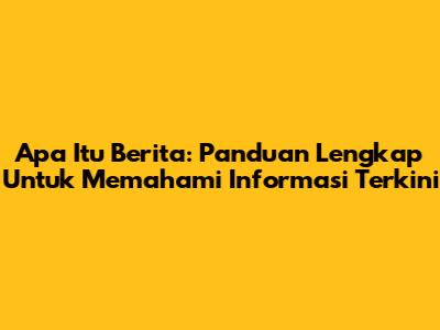 Apa Itu Berita: Panduan Lengkap Untuk Memahami Informasi Terkini