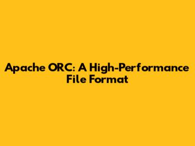 Apache ORC: A High-Performance File Format