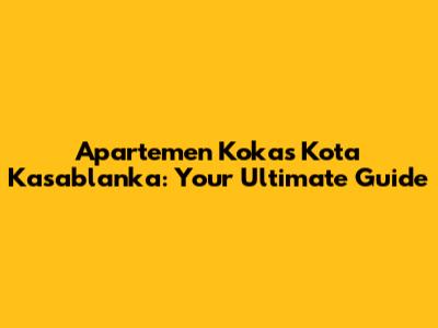 Apartemen Kokas Kota Kasablanka: Your Ultimate Guide