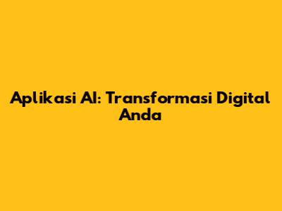Aplikasi AI: Transformasi Digital Anda