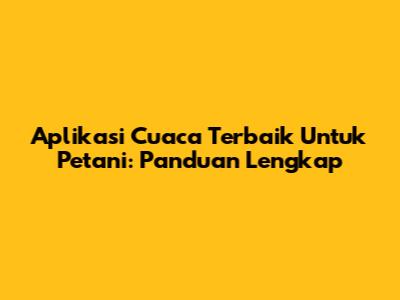 Aplikasi Cuaca Terbaik Untuk Petani: Panduan Lengkap
