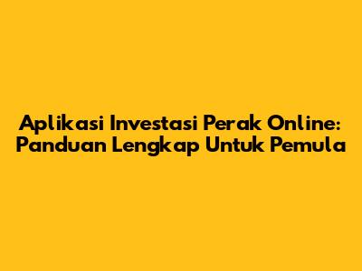 Aplikasi Investasi Perak Online: Panduan Lengkap Untuk Pemula
