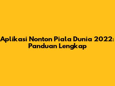 Aplikasi Nonton Piala Dunia 2022: Panduan Lengkap