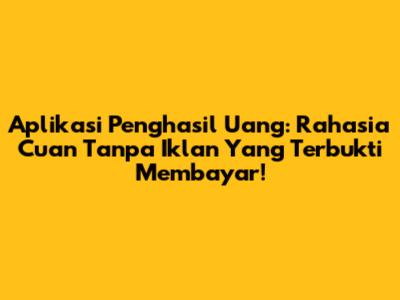 Aplikasi Penghasil Uang: Rahasia Cuan Tanpa Iklan Yang Terbukti Membayar!