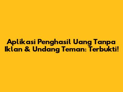 Aplikasi Penghasil Uang Tanpa Iklan & Undang Teman: Terbukti!