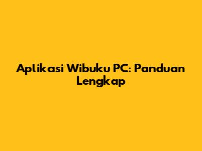 Aplikasi Wibuku PC: Panduan Lengkap