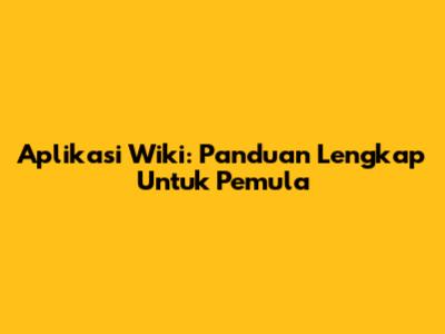 Aplikasi Wiki: Panduan Lengkap Untuk Pemula