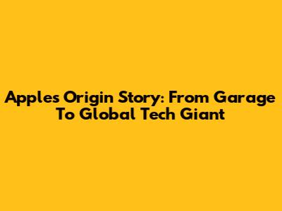Apple's Origin Story: From Garage To Global Tech Giant