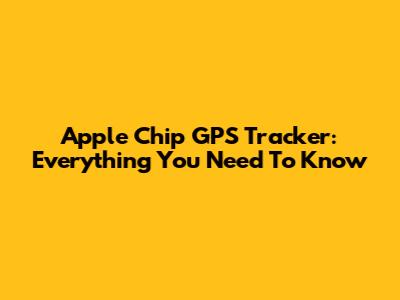 Apple Chip GPS Tracker: Everything You Need To Know